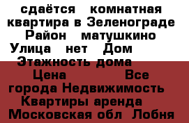 сдаётся 1 комнатная квартира в Зеленограде › Район ­ матушкино › Улица ­ нет › Дом ­ 513 › Этажность дома ­ 14 › Цена ­ 20 000 - Все города Недвижимость » Квартиры аренда   . Московская обл.,Лобня г.